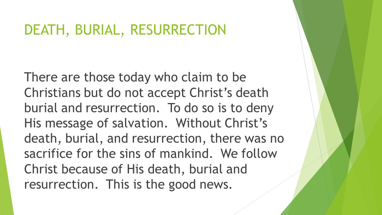 DEATH, BURIAL, RESURRECTION There are those today who claim to be Christians but do not accept Christ’s death burial and resurrection.