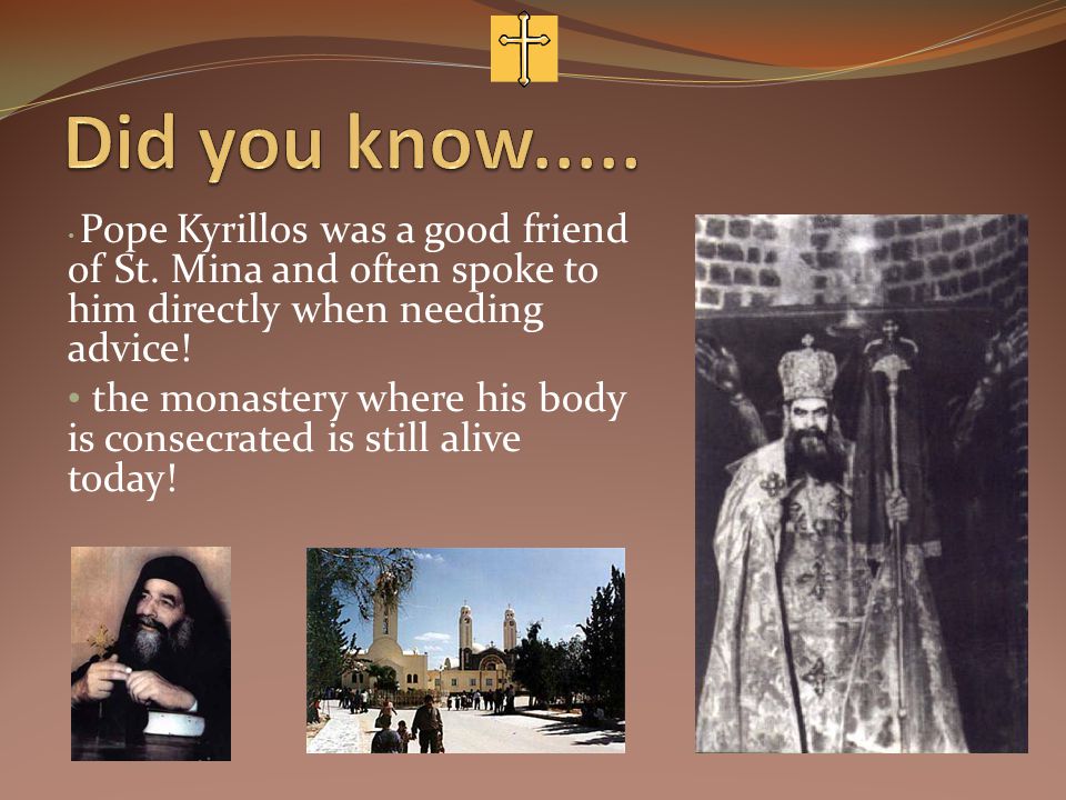 Pope Kyrillos was a good friend of St. Mina and often spoke to him directly when needing advice.