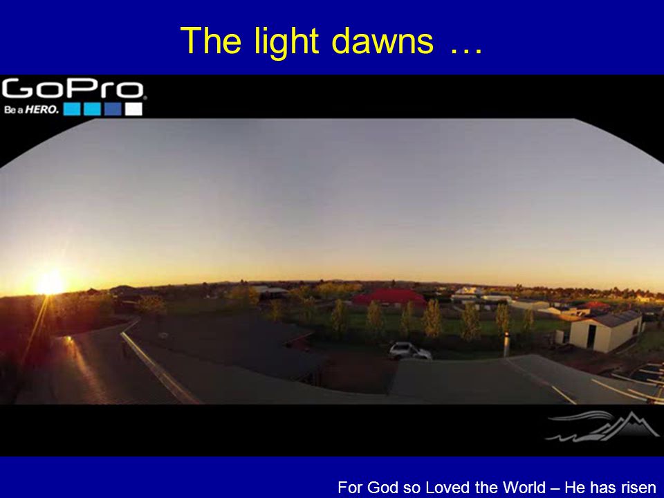 The light dawns … For God so Loved the World – He has risen