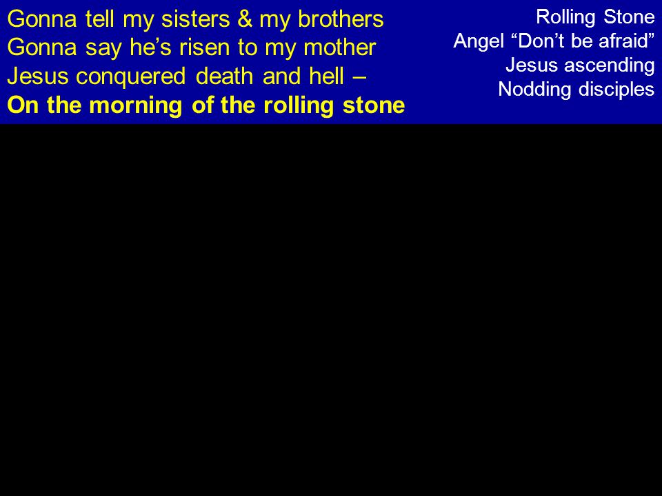 Gonna tell my sisters & my brothers Gonna say he’s risen to my mother Jesus conquered death and hell – On the morning of the rolling stone Rolling Stone Angel Don’t be afraid Jesus ascending Nodding disciples