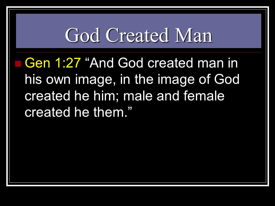 God Created Man Gen 1:27 And God created man in his own image, in the image of God created he him; male and female created he them.