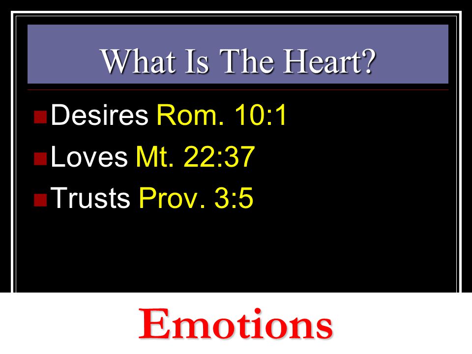 What Is The Heart Desires Rom. 10:1 Loves Mt. 22:37 Trusts Prov. 3:5 Emotions
