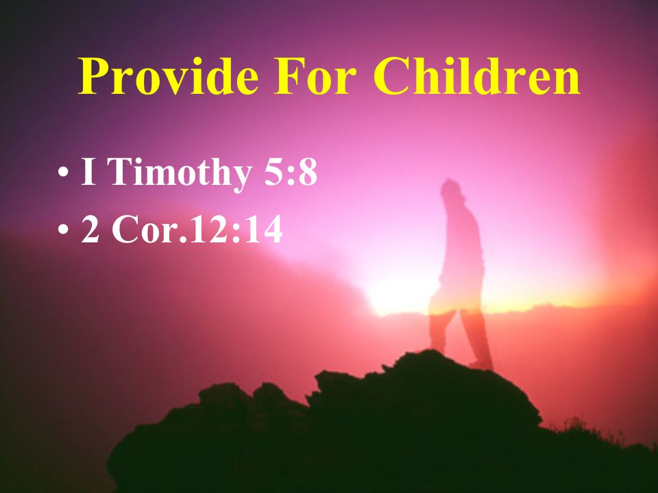 Provide For Children I Timothy 5:8 2 Cor.12:14