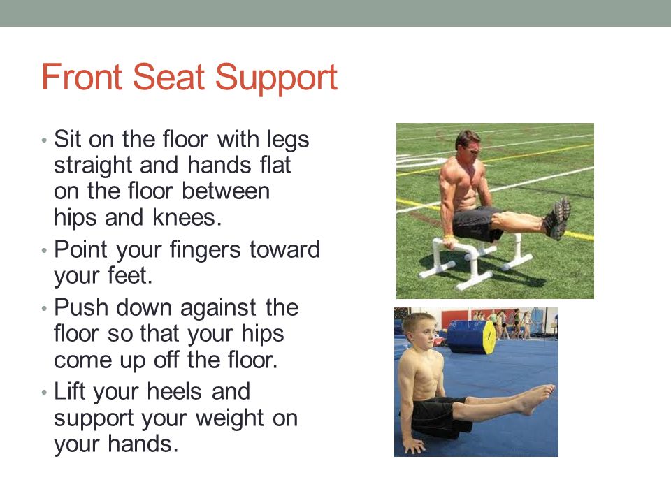 Front Seat Support Sit on the floor with legs straight and hands flat on the floor between hips and knees.