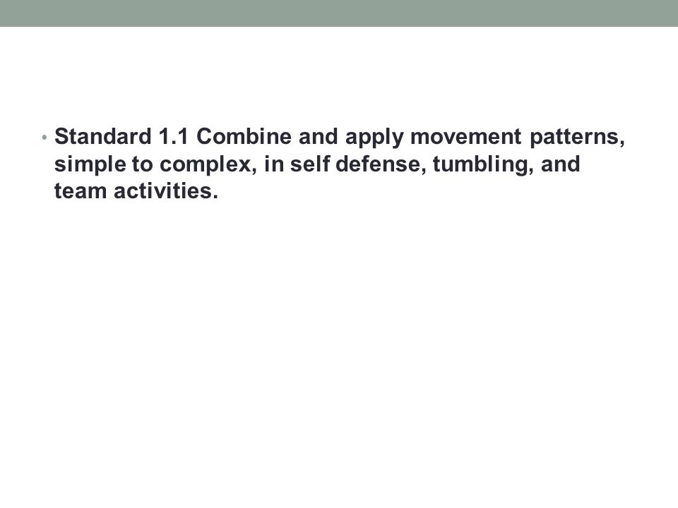 Standard 1.1 Combine and apply movement patterns, simple to complex, in self defense, tumbling, and team activities.
