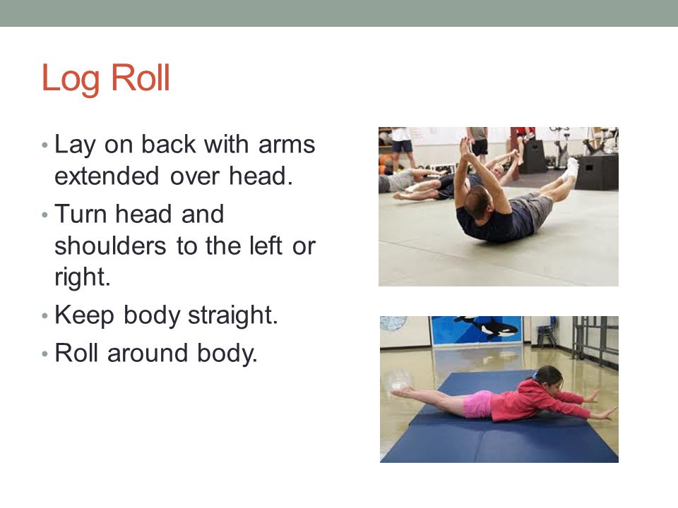 Log Roll Lay on back with arms extended over head.