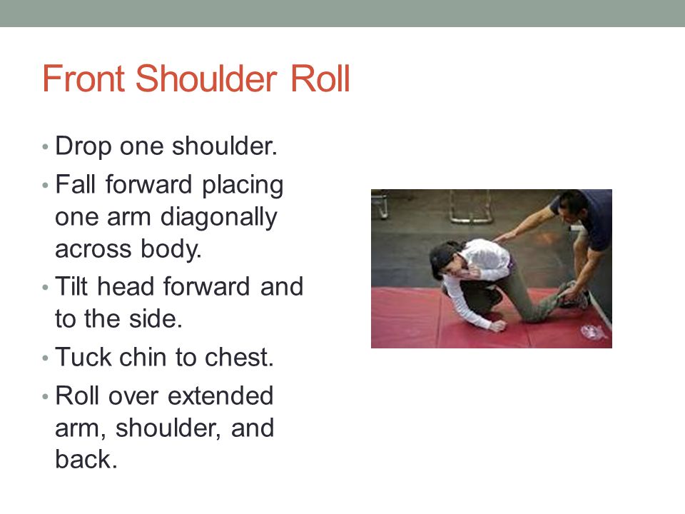 Front Shoulder Roll Drop one shoulder. Fall forward placing one arm diagonally across body.