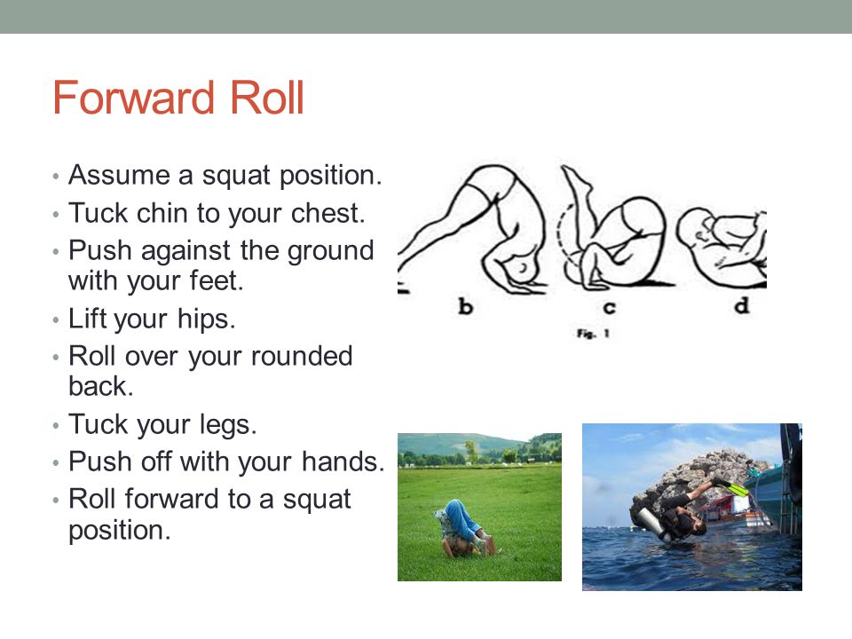 Forward Roll Assume a squat position. Tuck chin to your chest.
