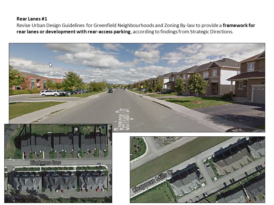 Rear Lanes #1 Revise Urban Design Guidelines for Greenfield Neighbourhoods and Zoning By-law to provide a framework for rear lanes or de­velopment with rear-access parking, according to findings from Strategic Directions.