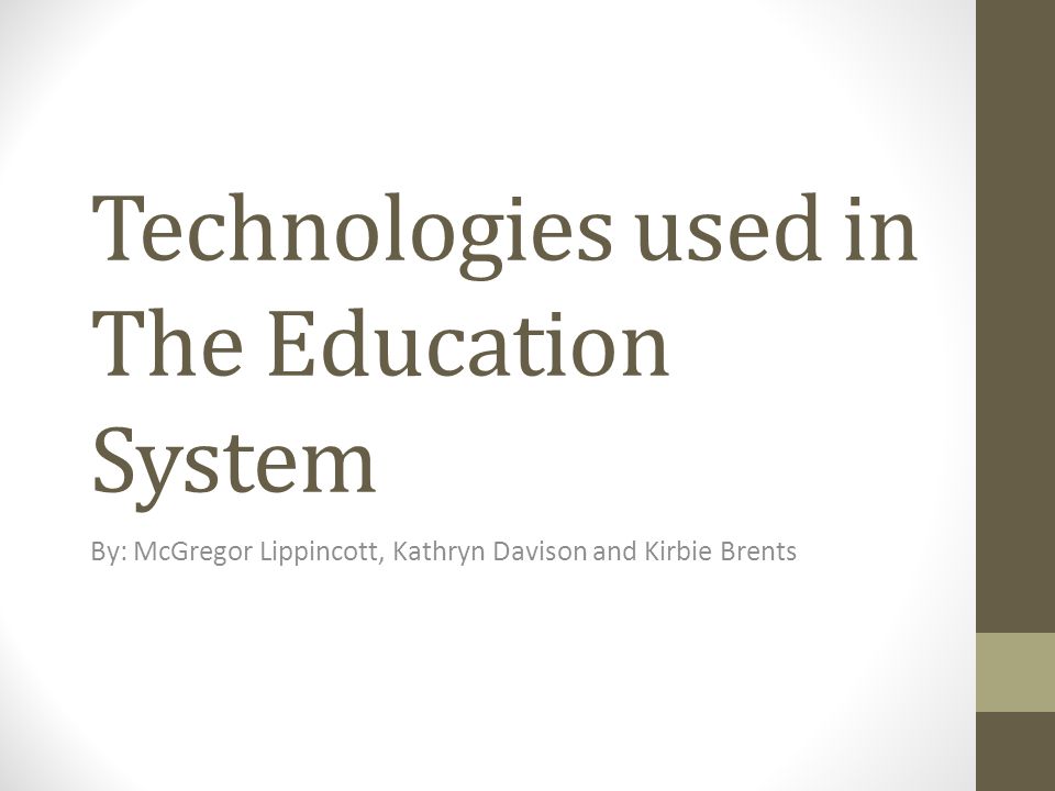 Technologies used in The Education System By: McGregor Lippincott, Kathryn Davison and Kirbie Brents