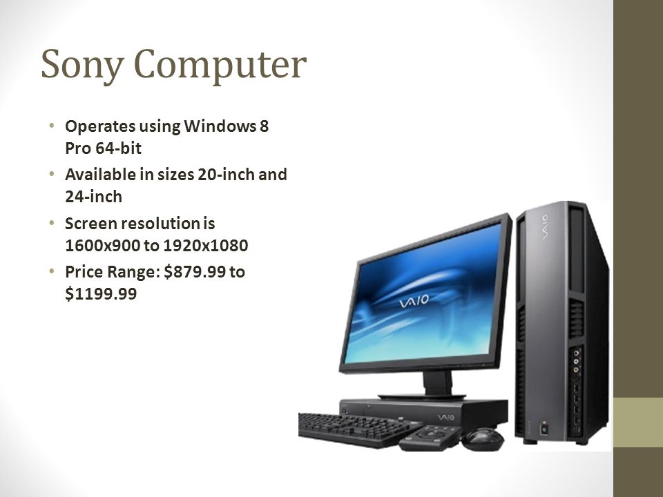 Sony Computer Operates using Windows 8 Pro 64-bit Available in sizes 20-inch and 24-inch Screen resolution is 1600x900 to 1920x1080 Price Range: $ to $