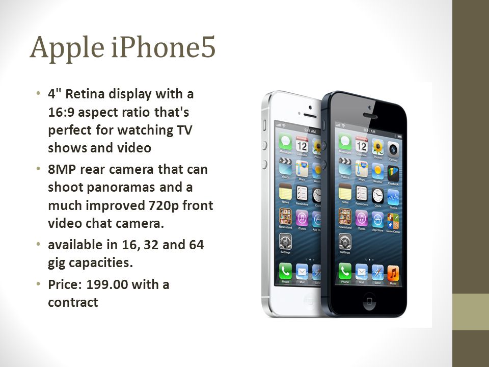 Apple iPhone5 4 Retina display with a 16:9 aspect ratio that s perfect for watching TV shows and video 8MP rear camera that can shoot panoramas and a much improved 720p front video chat camera.