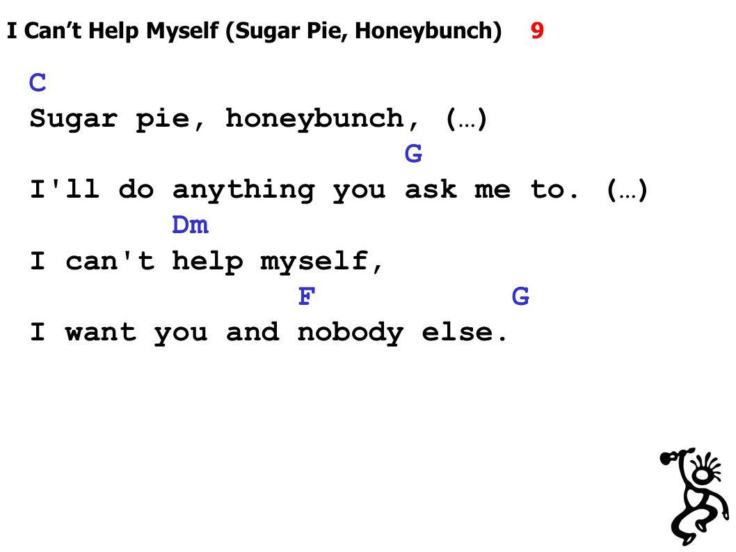 I Can’t Help Myself (Sugar Pie, Honeybunch) 9 C Sugar pie, honeybunch, (…) G I ll do anything you ask me to.