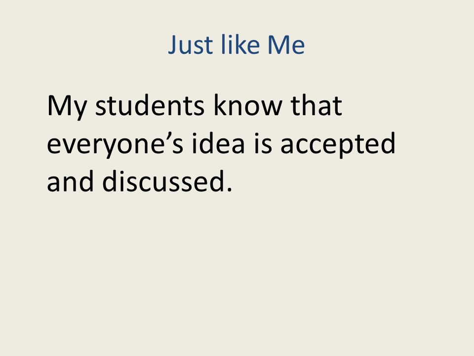 Just like Me My students know that everyone’s idea is accepted and discussed.