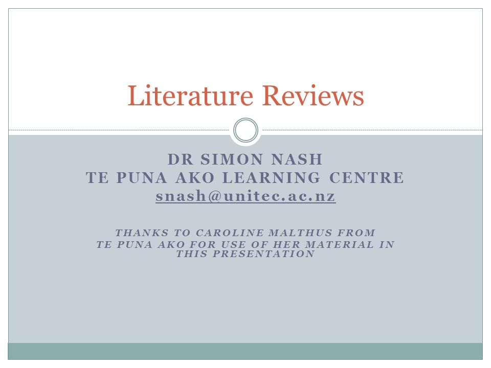 DR SIMON NASH TE PUNA AKO LEARNING CENTRE THANKS TO CAROLINE MALTHUS FROM TE PUNA AKO FOR USE OF HER MATERIAL IN THIS PRESENTATION Literature Reviews
