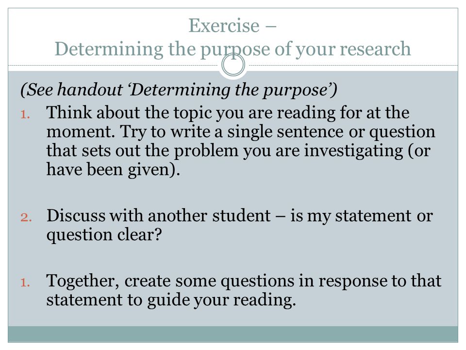 Exercise – Determining the purpose of your research (See handout ‘Determining the purpose’) 1.