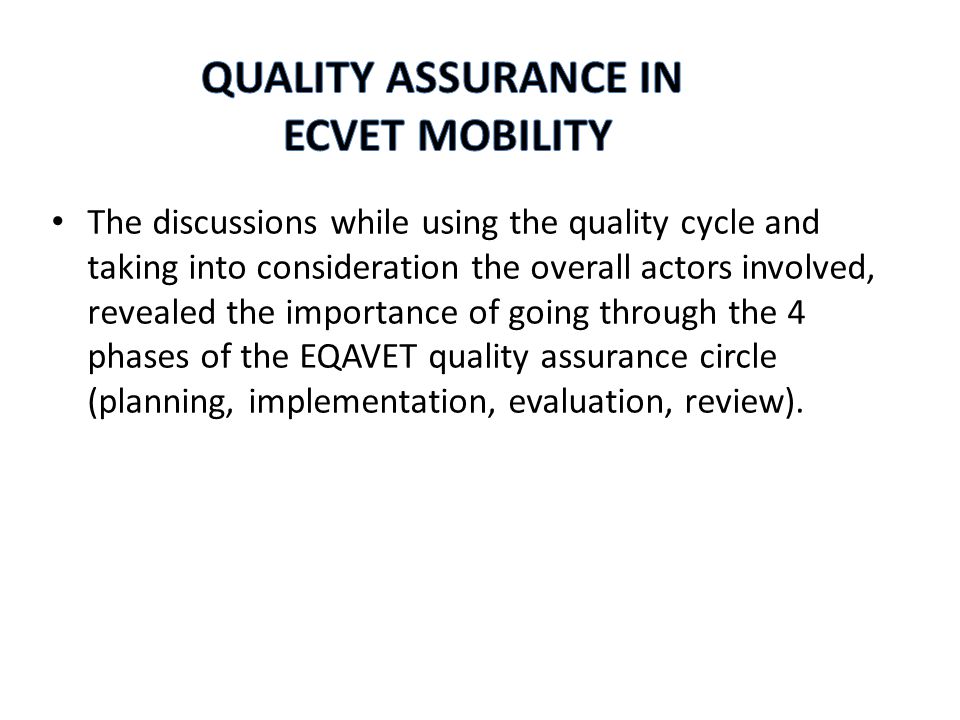 The discussions while using the quality cycle and taking into consideration the overall actors involved, revealed the importance of going through the 4 phases of the EQAVET quality assurance circle (planning, implementation, evaluation, review).
