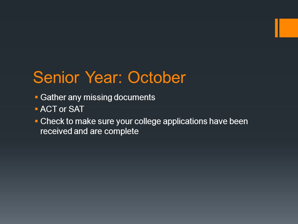 Senior Year: October  Gather any missing documents  ACT or SAT  Check to make sure your college applications have been received and are complete