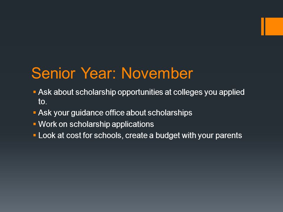 Senior Year: November  Ask about scholarship opportunities at colleges you applied to.