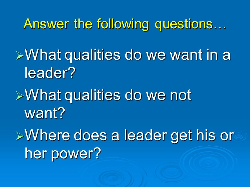 Answer the following questions…  What qualities do we want in a leader.