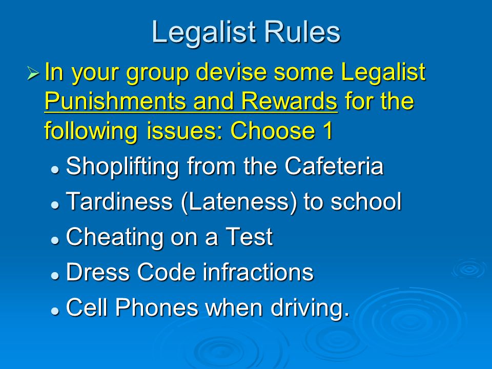 Legalist Rules  In your group devise some Legalist Punishments and Rewards for the following issues: Choose 1 Shoplifting from the Cafeteria Shoplifting from the Cafeteria Tardiness (Lateness) to school Tardiness (Lateness) to school Cheating on a Test Cheating on a Test Dress Code infractions Dress Code infractions Cell Phones when driving.