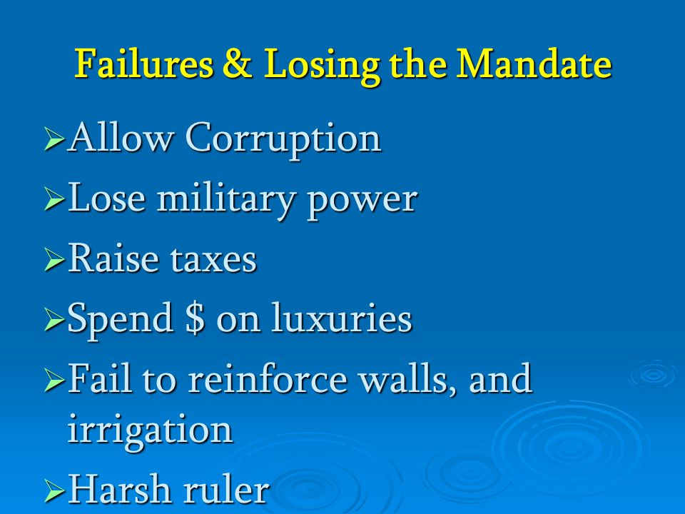 Failures & Losing the Mandate  Allow Corruption  Lose military power  Raise taxes  Spend $ on luxuries  Fail to reinforce walls, and irrigation  Harsh ruler