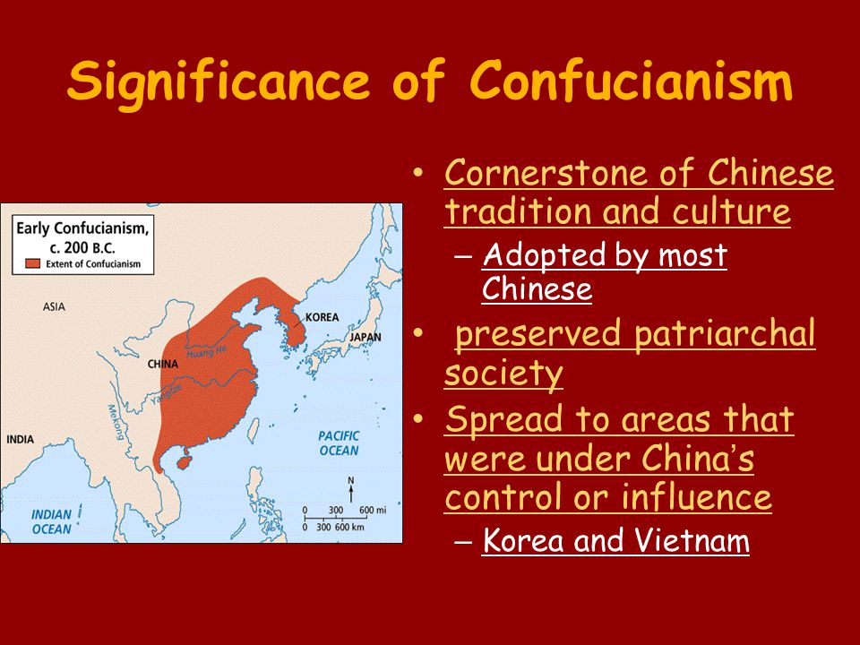 Significance of Confucianism Cornerstone of Chinese tradition and culture – Adopted by most Chinese preserved patriarchal society Spread to areas that were under China’s control or influence – Korea and Vietnam