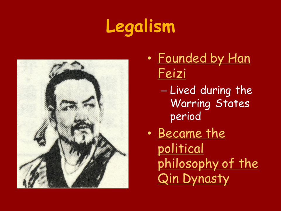 Legalism Founded by Han Feizi – Lived during the Warring States period Became the political philosophy of the Qin Dynasty