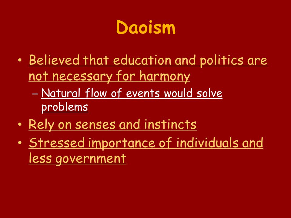 Daoism Believed that education and politics are not necessary for harmony – Natural flow of events would solve problems Rely on senses and instincts Stressed importance of individuals and less government