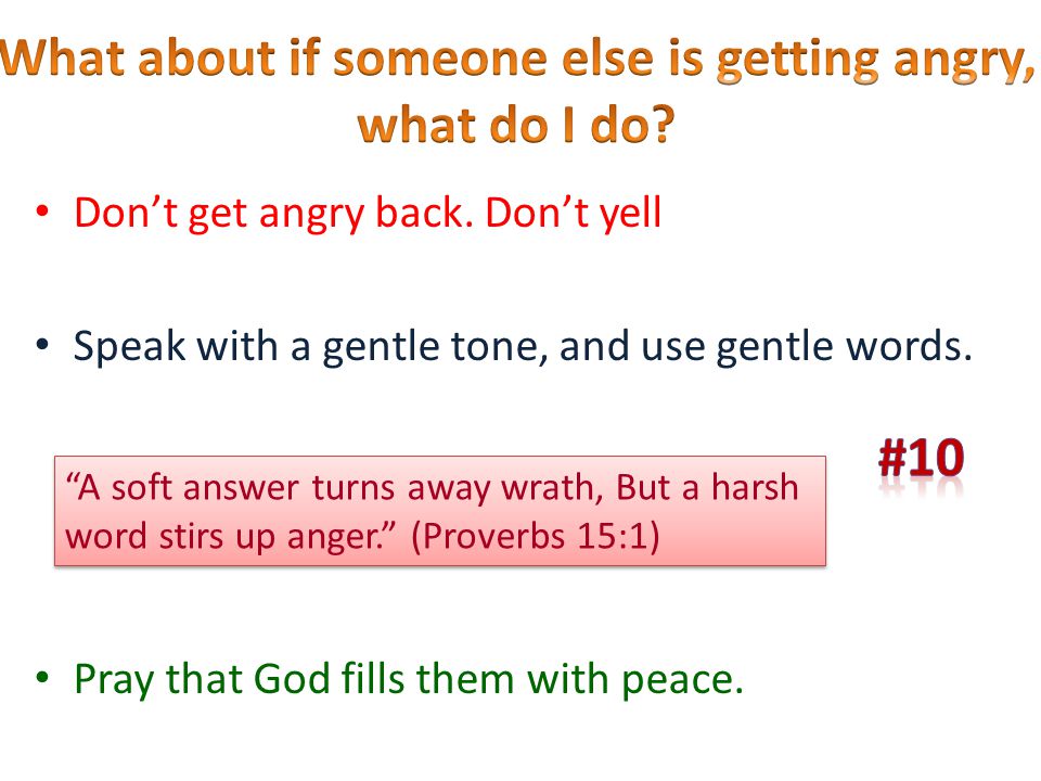 Don’t get angry back. Don’t yell Speak with a gentle tone, and use gentle words.