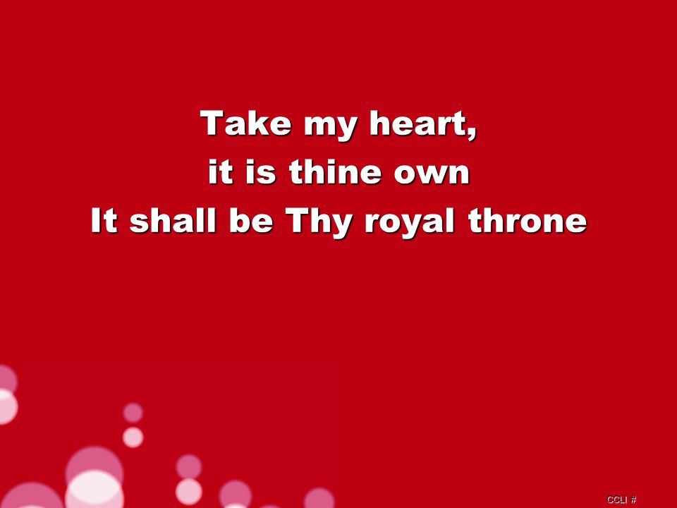 CCLI # Take my heart, it is thine own It shall be Thy royal throne Verse 2d