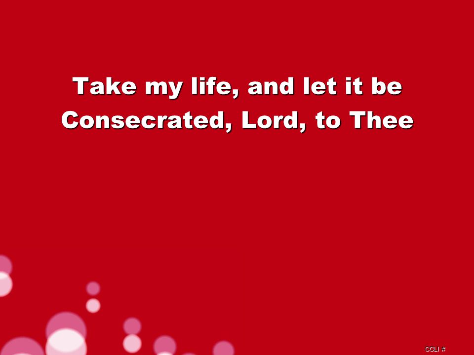 CCLI # Take my life, and let it be Consecrated, Lord, to Thee Verse 1a