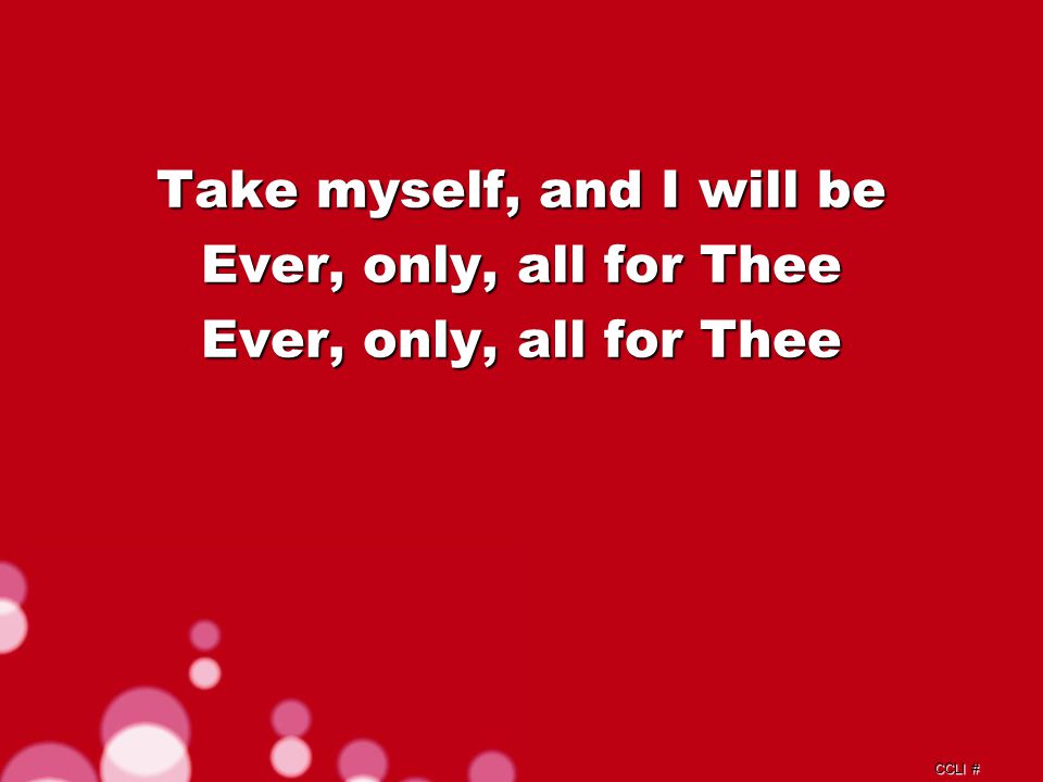 CCLI # Take myself, and I will be Ever, only, all for Thee Repeat Chorus d