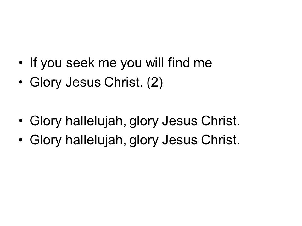 If you seek me you will find me Glory Jesus Christ. (2) Glory hallelujah, glory Jesus Christ.