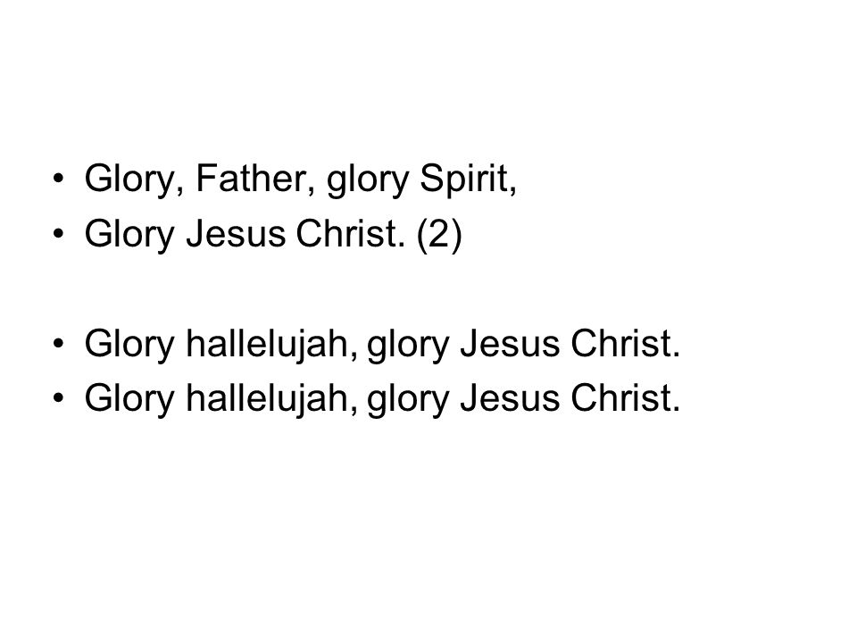 Glory, Father, glory Spirit, Glory Jesus Christ. (2) Glory hallelujah, glory Jesus Christ.