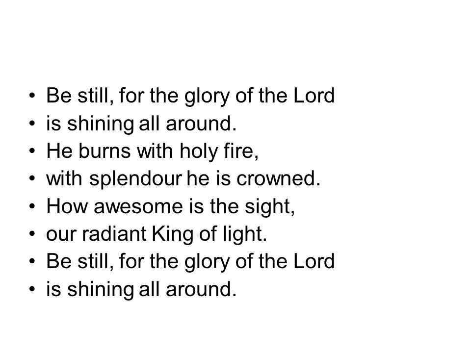 Be still, for the glory of the Lord is shining all around.