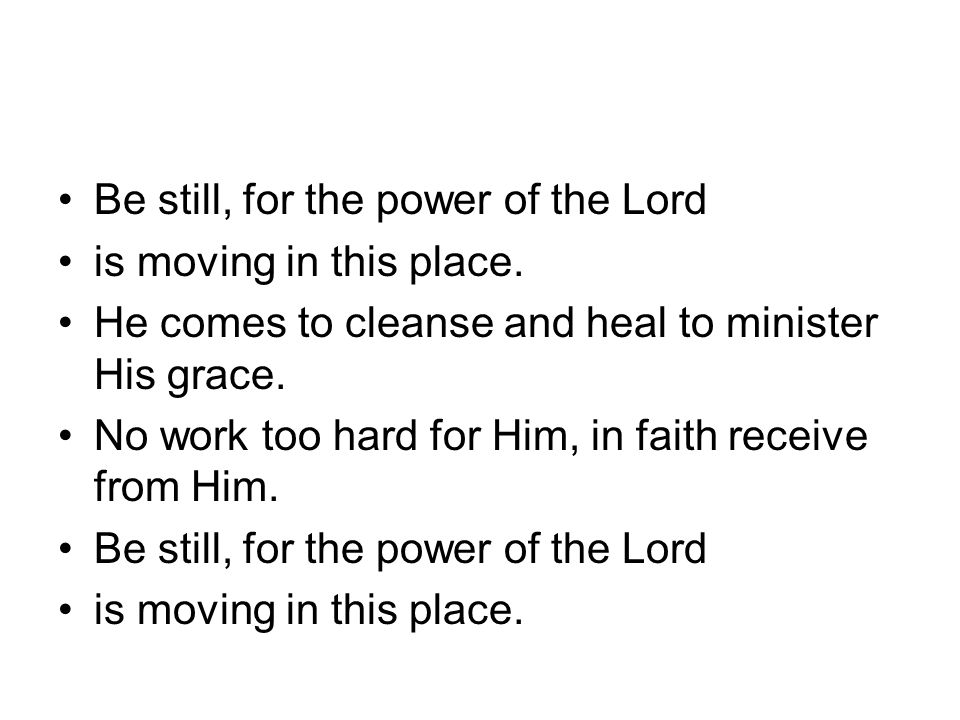 Be still, for the power of the Lord is moving in this place.