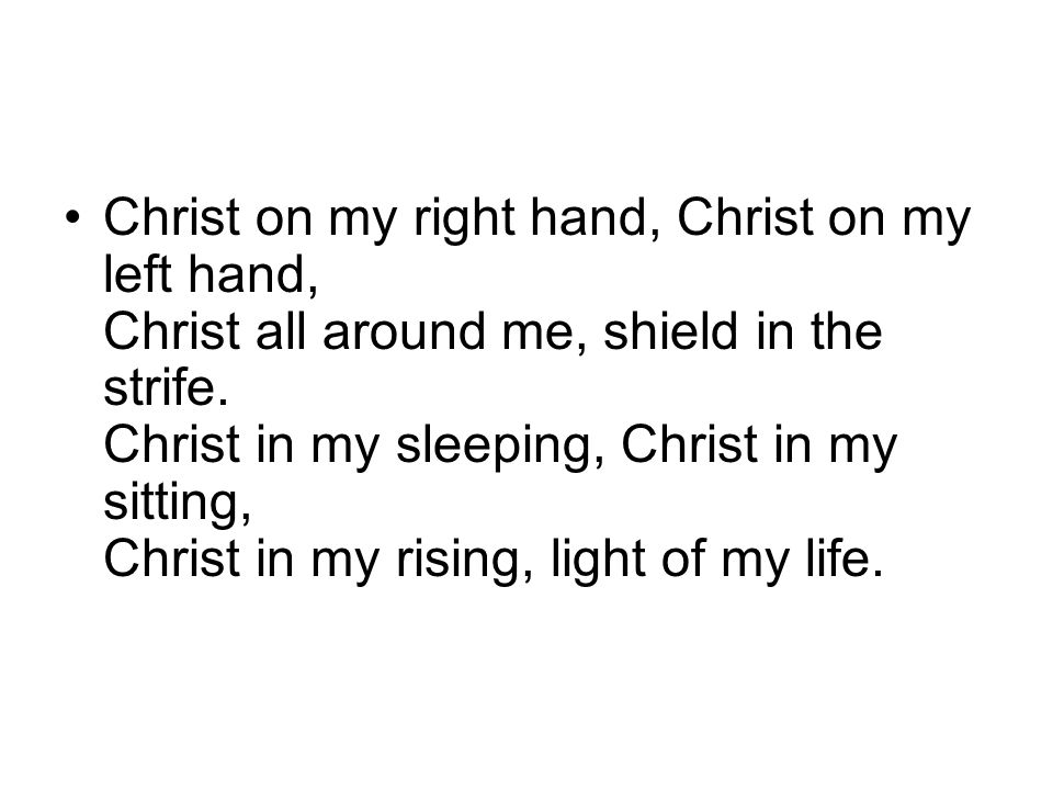 Christ on my right hand, Christ on my left hand, Christ all around me, shield in the strife.