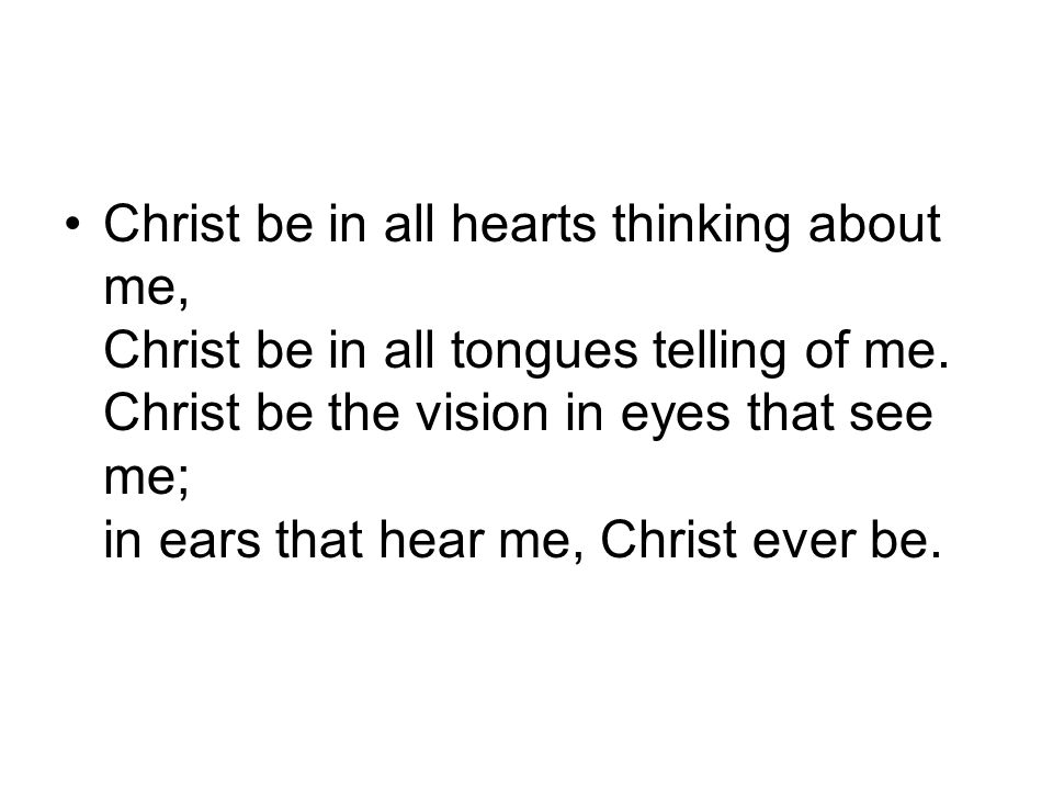 Christ be in all hearts thinking about me, Christ be in all tongues telling of me.