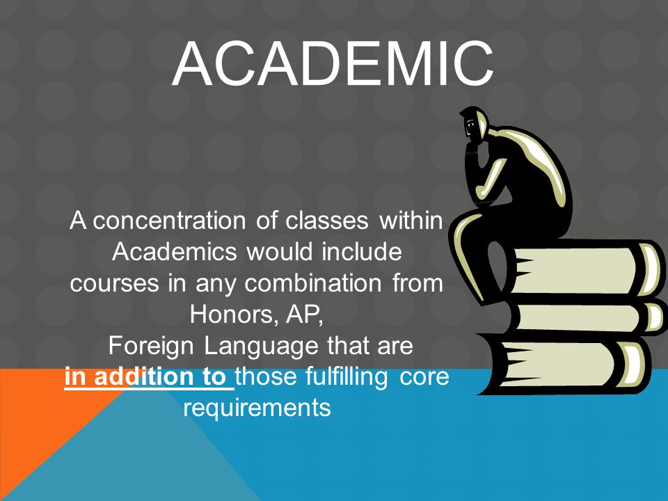 ACADEMIC A concentration of classes within Academics would include courses in any combination from Honors, AP, Foreign Language that are in addition to those fulfilling core requirements