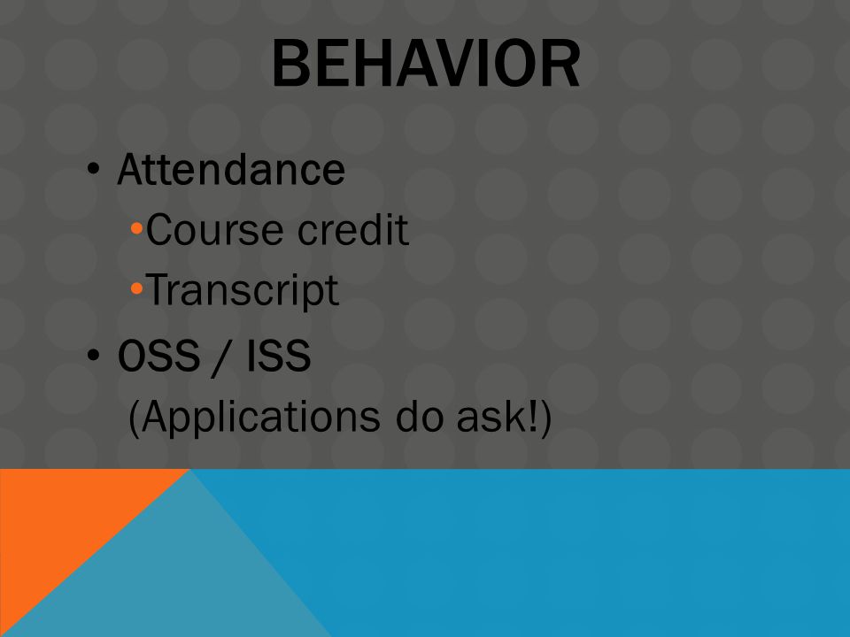 BEHAVIOR Attendance Course credit Transcript OSS / ISS (Applications do ask!)