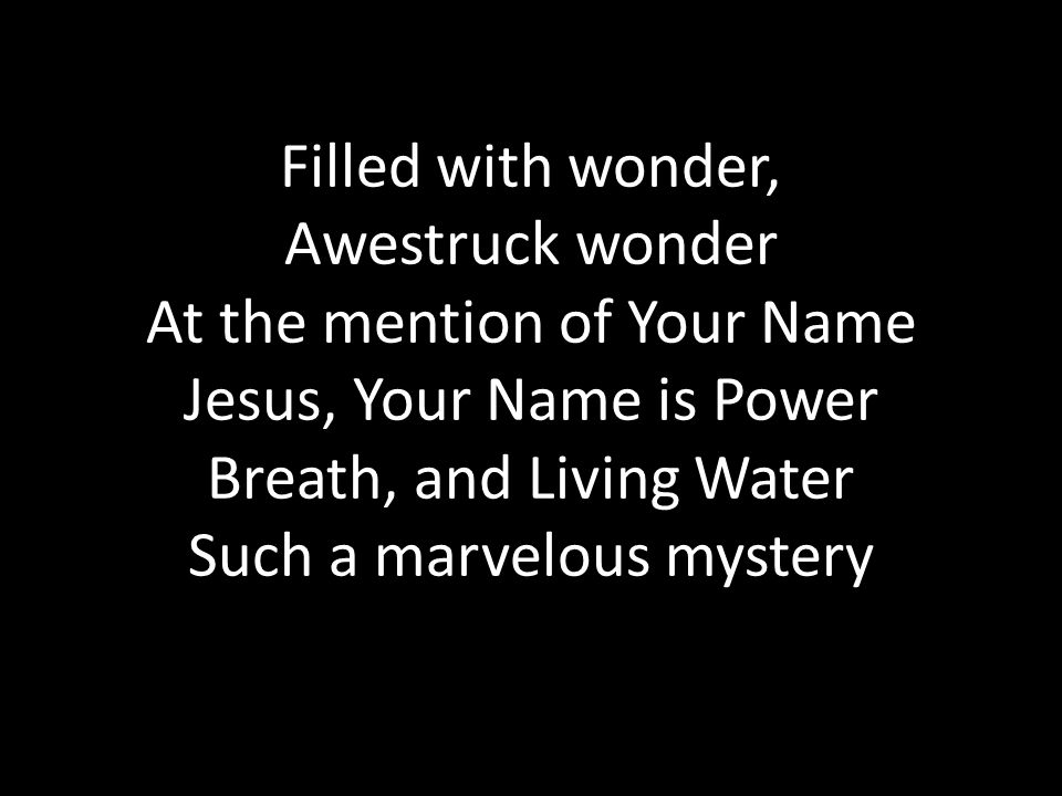 Filled with wonder, Awestruck wonder At the mention of Your Name Jesus, Your Name is Power Breath, and Living Water Such a marvelous mystery