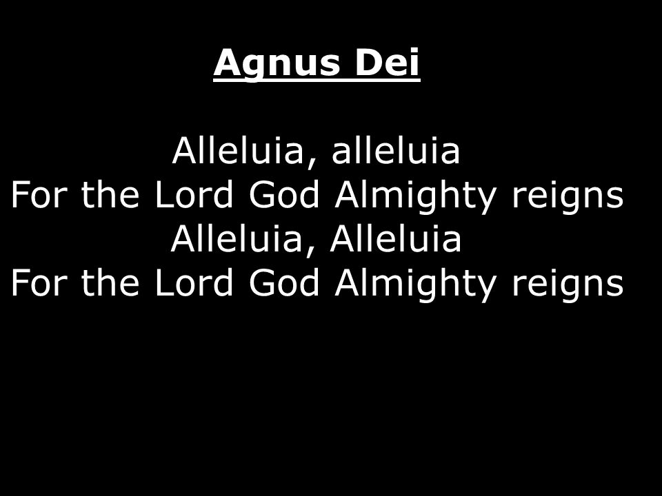 Agnus Dei Alleluia, alleluia For the Lord God Almighty reigns Alleluia, Alleluia For the Lord God Almighty reigns