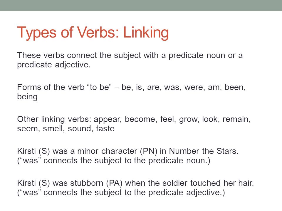 Types of Verbs: Linking These verbs connect the subject with a predicate noun or a predicate adjective.