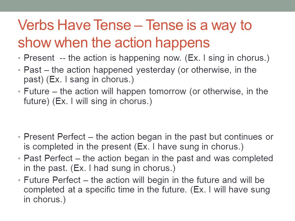 Verbs Have Tense – Tense is a way to show when the action happens Present -- the action is happening now.
