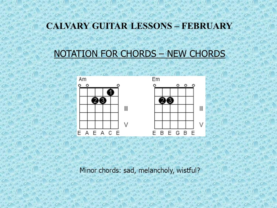 CALVARY GUITAR LESSONS – FEBRUARY NOTATION FOR CHORDS – NEW CHORDS Minor chords: sad, melancholy, wistful