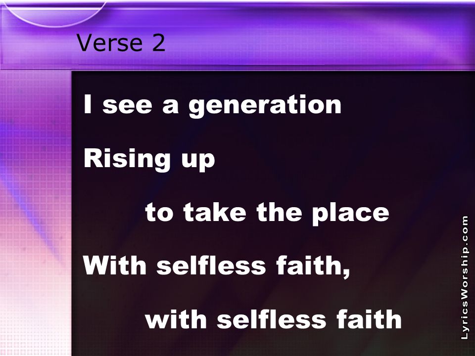 Verse 2 I see a generation Rising up to take the place With selfless faith, with selfless faith