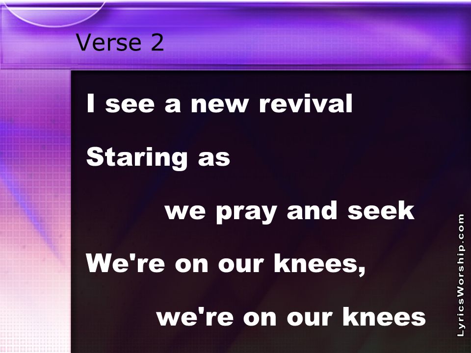 Verse 2 I see a new revival Staring as we pray and seek We re on our knees, we re on our knees