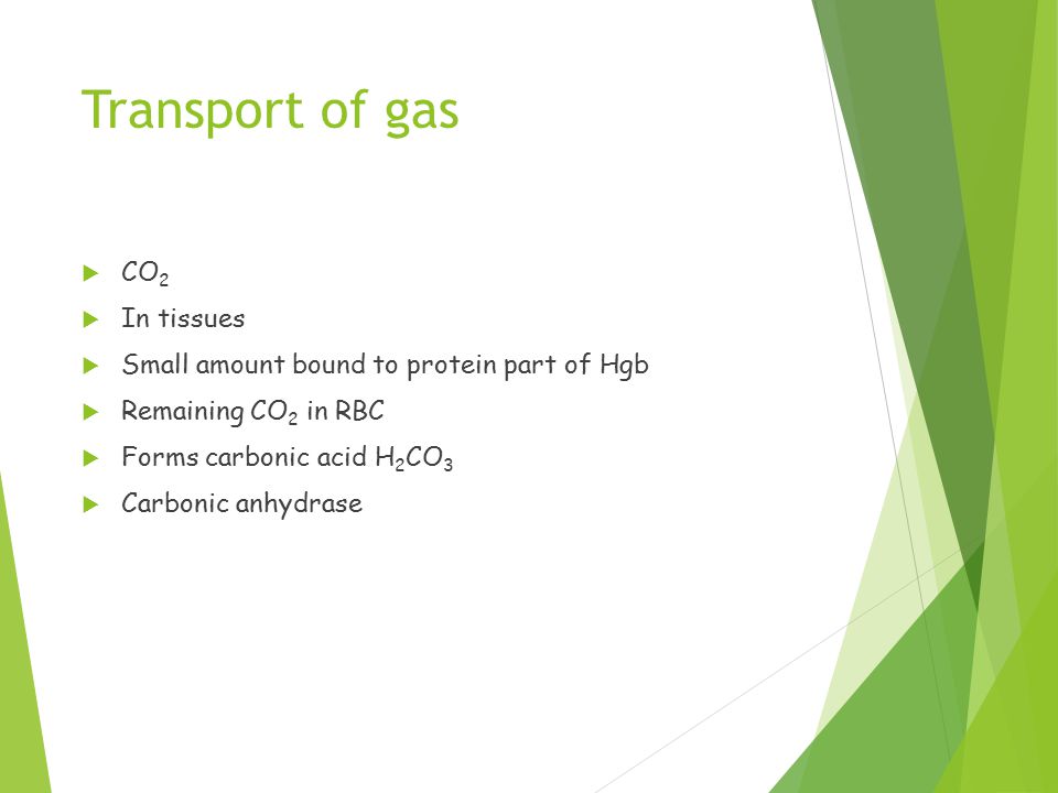 Transport of gas  CO 2  In tissues  Small amount bound to protein part of Hgb  Remaining CO 2 in RBC  Forms carbonic acid H 2 CO 3  Carbonic anhydrase