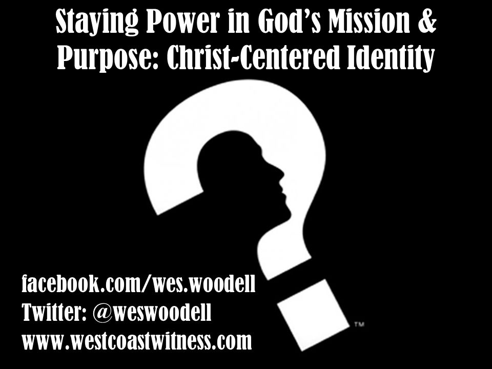 Staying Power in God’s Mission & Purpose: Christ-Centered Identity facebook.com/wes.woodell   facebook.com/wes.woodell